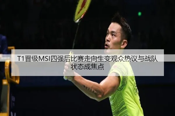 T1晋级MSI四强后比赛走向生变观众热议与战队状态成焦点